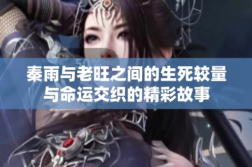 秦雨与老旺之间的生死较量与命运交织的精彩故事