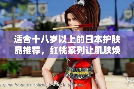 适合十八岁以上的日本护肤品推荐，红桃系列让肌肤焕发光彩