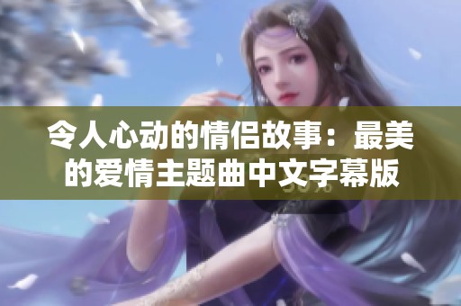 令人心动的情侣故事：最美的爱情主题曲中文字幕版