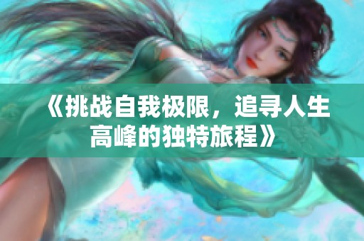 《挑战自我极限，追寻人生高峰的独特旅程》