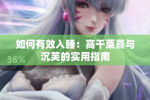 如何有效入睡：高干粟熹与沉芙的实用指南