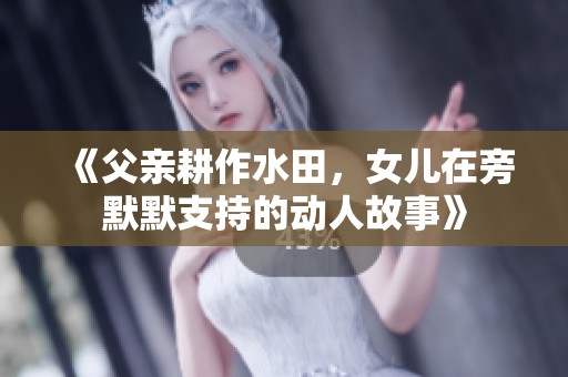 《父亲耕作水田，女儿在旁默默支持的动人故事》