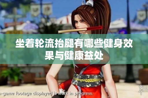 坐着轮流抬腿有哪些健身效果与健康益处