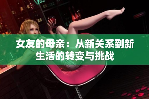 女友的母亲：从新关系到新生活的转变与挑战