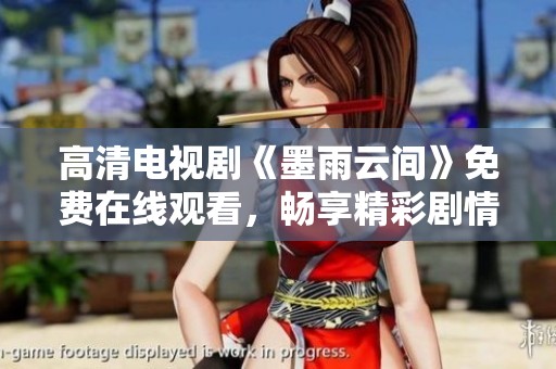 高清电视剧《墨雨云间》免费在线观看，畅享精彩剧情与浪漫时光