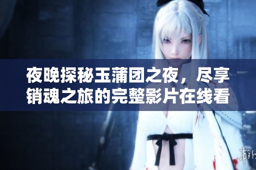 夜晚探秘玉蒲团之夜，尽享销魂之旅的完整影片在线看