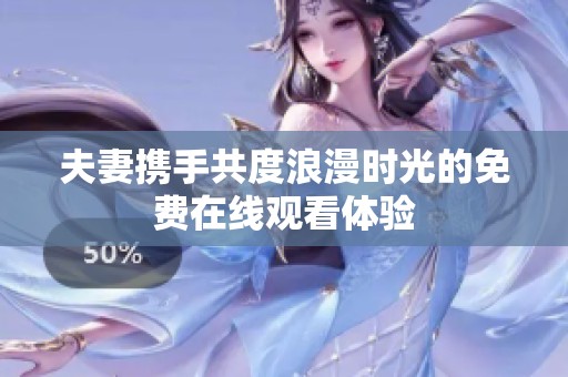 夫妻携手共度浪漫时光的免费在线观看体验