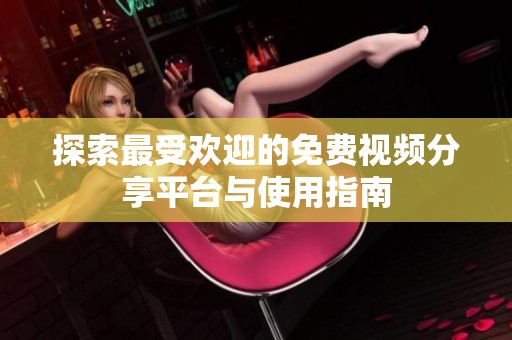 探索最受欢迎的免费视频分享平台与使用指南