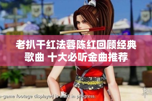老扒干红法蓉陈红回顾经典歌曲 十大必听金曲推荐