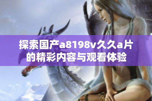 探索国产a8198v久久a片的精彩内容与观看体验