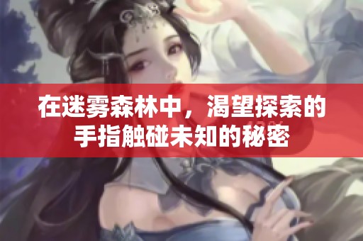 在迷雾森林中，渴望探索的手指触碰未知的秘密