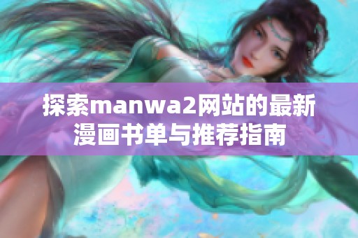 探索manwa2网站的最新漫画书单与推荐指南