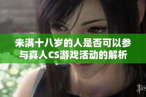 未满十八岁的人是否可以参与真人CS游戏活动的解析