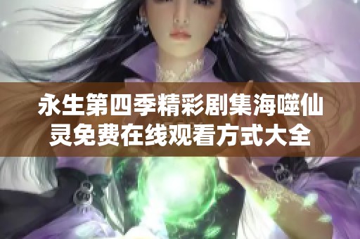 永生第四季精彩剧集海噬仙灵免费在线观看方式大全