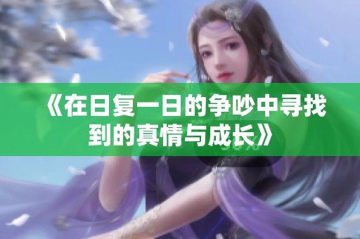《在日复一日的争吵中寻找到的真情与成长》