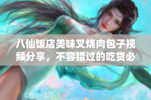 八仙饭店美味叉烧肉包子视频分享，不容错过的吃货必看推荐