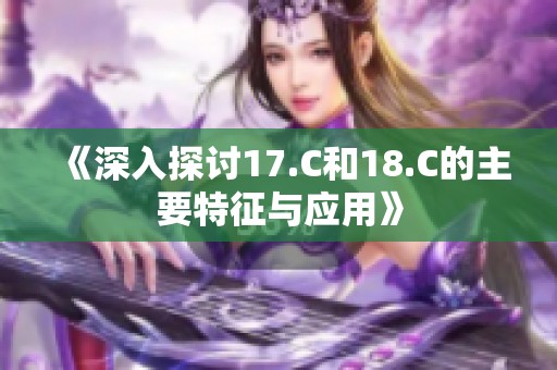《深入探讨17.C和18.C的主要特征与应用》