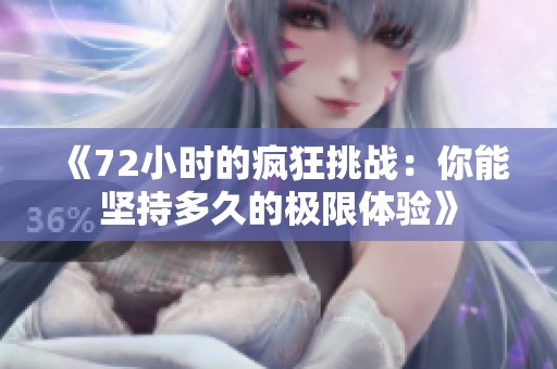 《72小时的疯狂挑战：你能坚持多久的极限体验》