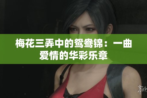 梅花三弄中的鸳鸯锦：一曲爱情的华彩乐章