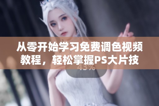 从零开始学习免费调色视频教程，轻松掌握PS大片技巧