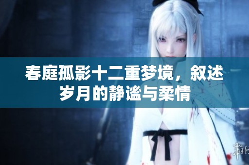 春庭孤影十二重梦境，叙述岁月的静谧与柔情