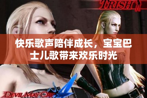 快乐歌声陪伴成长，宝宝巴士儿歌带来欢乐时光