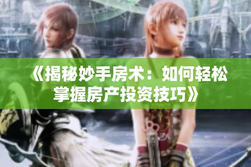 《揭秘妙手房术：如何轻松掌握房产投资技巧》
