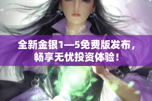 全新金银1—5免费版发布，畅享无忧投资体验！