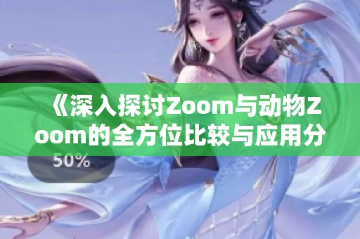 《深入探讨Zoom与动物Zoom的全方位比较与应用分析》