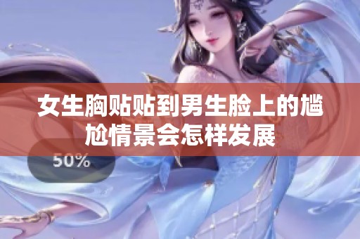 女生胸贴贴到男生脸上的尴尬情景会怎样发展
