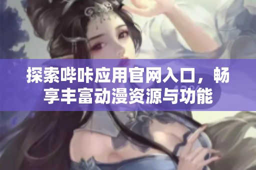探索哔咔应用官网入口，畅享丰富动漫资源与功能