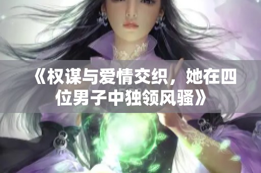 《权谋与爱情交织，她在四位男子中独领风骚》