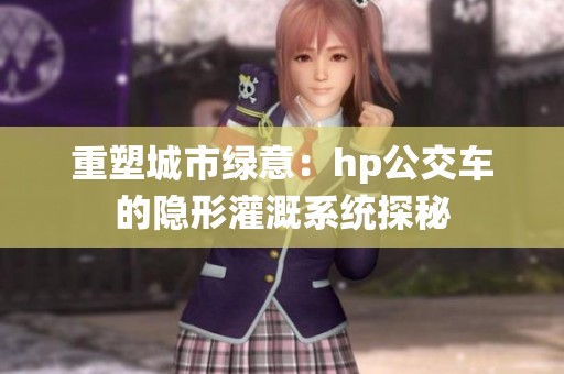 重塑城市绿意：hp公交车的隐形灌溉系统探秘