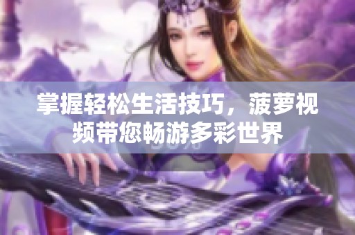 掌握轻松生活技巧，菠萝视频带您畅游多彩世界