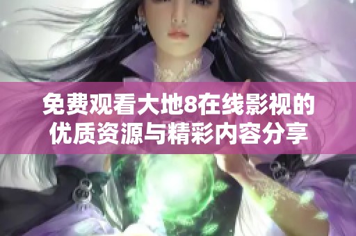 免费观看大地8在线影视的优质资源与精彩内容分享