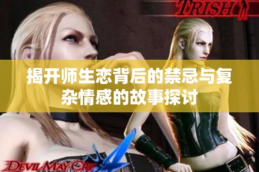 揭开师生恋背后的禁忌与复杂情感的故事探讨