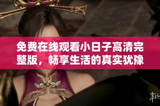 免费在线观看小日子高清完整版，畅享生活的真实犹豫与感动