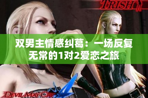 双男主情感纠葛：一场反复无常的1对2爱恋之旅