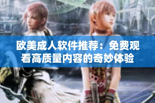 欧美成人软件推荐：免费观看高质量内容的奇妙体验