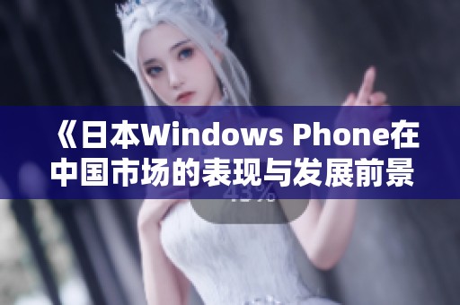 《日本Windows Phone在中国市场的表现与发展前景分析》