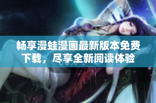 畅享漫蛙漫画最新版本免费下载，尽享全新阅读体验