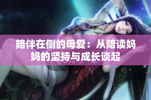 陪伴在侧的母爱：从陪读妈妈的坚持与成长谈起
