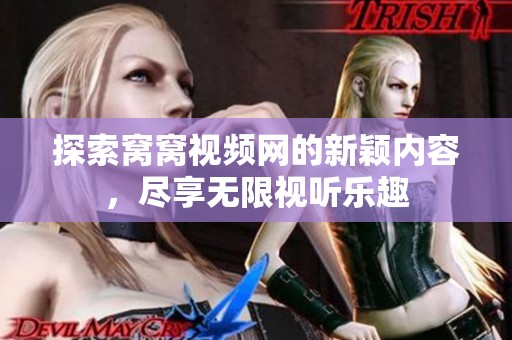 探索窝窝视频网的新颖内容，尽享无限视听乐趣