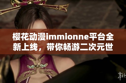 樱花动漫immionne平台全新上线，带你畅游二次元世界