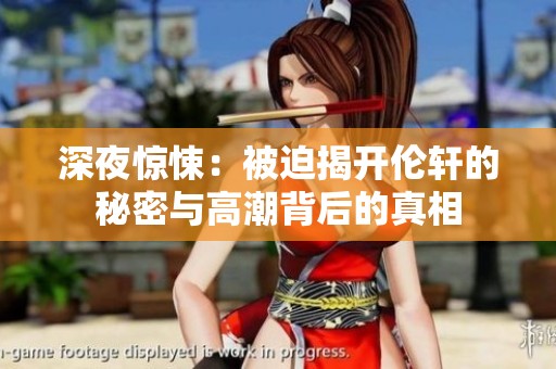 深夜惊悚：被迫揭开伦轩的秘密与高潮背后的真相