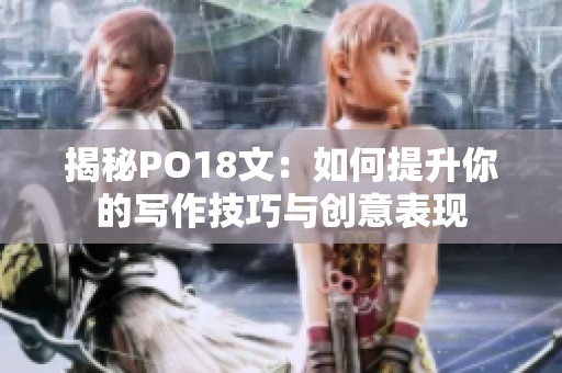 揭秘PO18文：如何提升你的写作技巧与创意表现