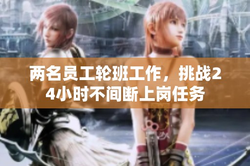 两名员工轮班工作，挑战24小时不间断上岗任务