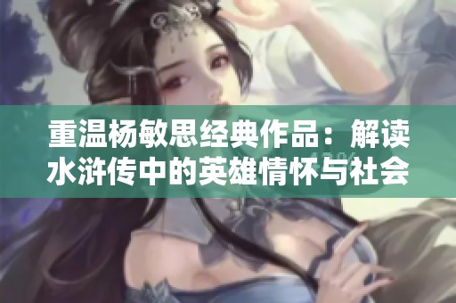 重温杨敏思经典作品：解读水浒传中的英雄情怀与社会反思