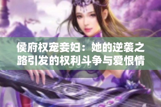 侯府权宠妾妇：她的逆袭之路引发的权利斗争与爱恨情仇