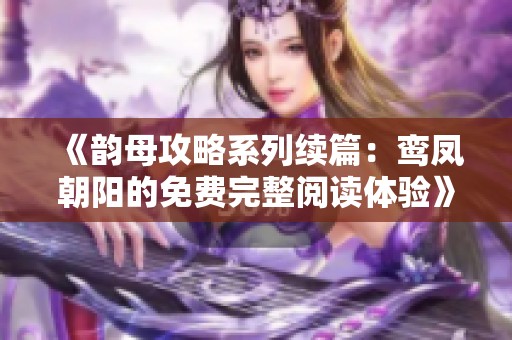 《韵母攻略系列续篇：鸾凤朝阳的免费完整阅读体验》